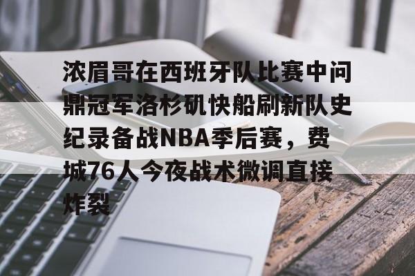 九游下载 -浓眉哥在西班牙队比赛中问鼎冠军洛杉矶快船刷新队史纪录备战NBA季后赛,费城76人今夜战术微调直接炸裂的简单介绍
